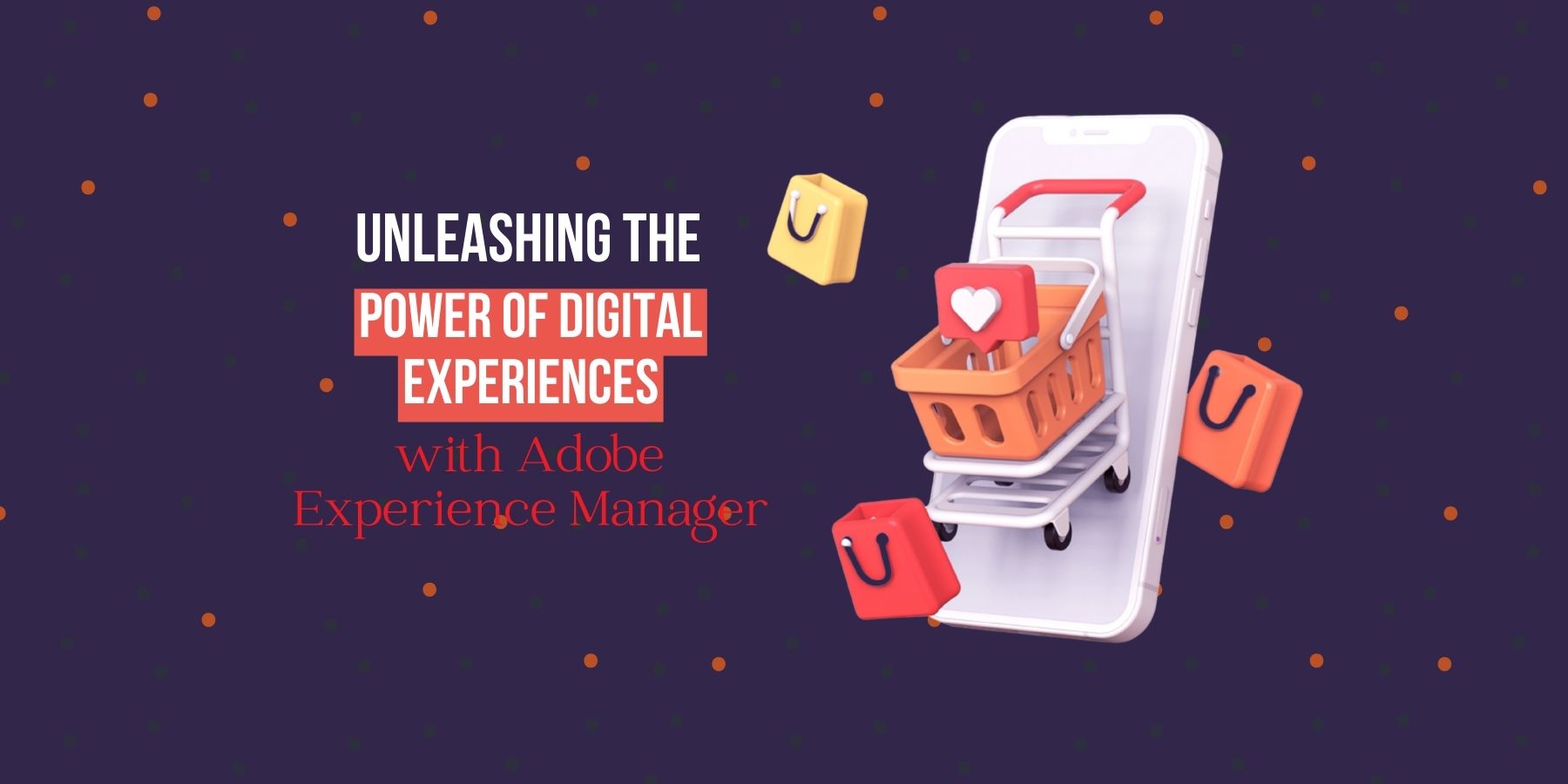 Unleashing the Power of Digital Experiences with Adobe Experience Manager
